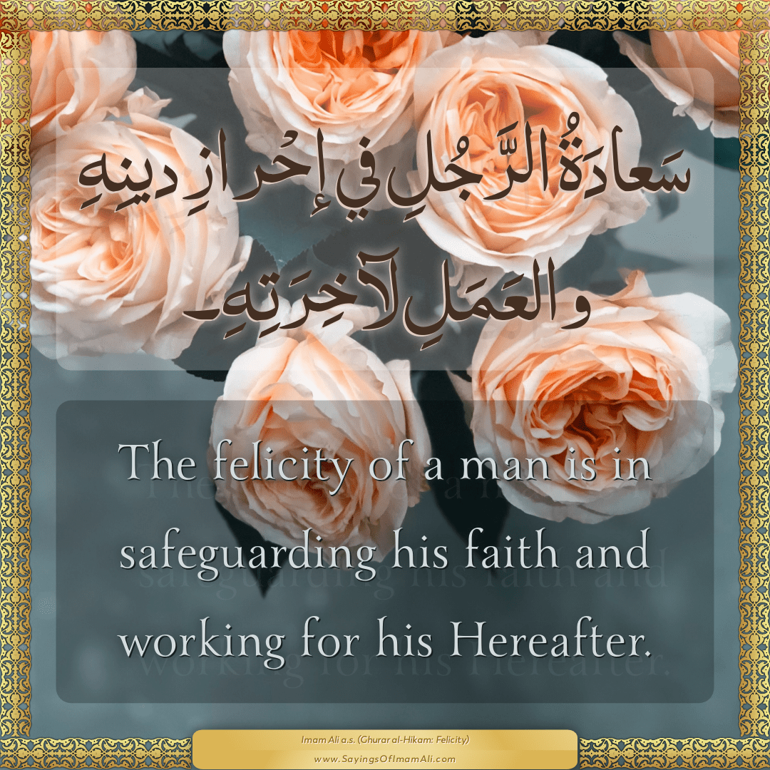 The felicity of a man is in safeguarding his faith and working for his...